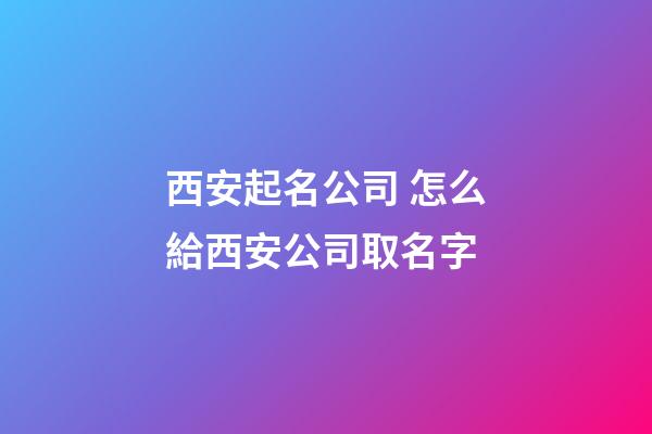 西安起名公司 怎么給西安公司取名字-第1張-公司起名-玄機(jī)派